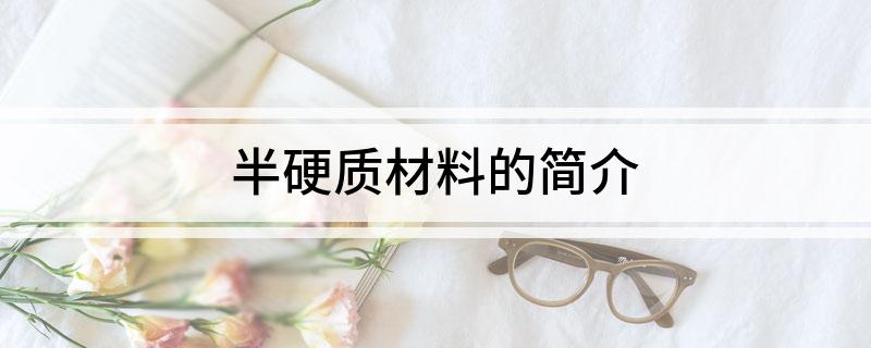 开元体育半硬质材料的简介